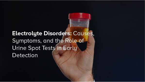 Electrolyte Disorders: Causes, Symptoms, and the Role of Urine Spot Tests in Early Detection